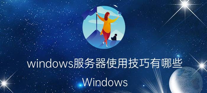 windows服务器使用技巧有哪些 Windows server 2012 R2基本环境设置包括哪些？